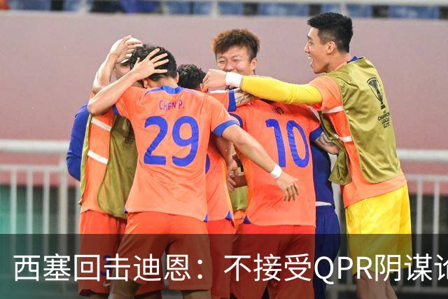 西塞回击迪恩：不接受QPR阴谋论，愿当面谈阿圭罗绝杀
